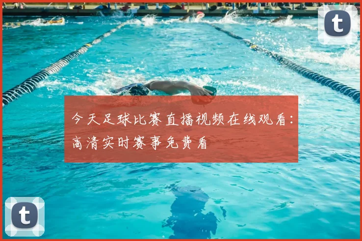 今天足球比赛直播视频在线观看：高清实时赛事免费看