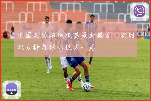 中国足协超级联赛最新排名:实时积分榜与球队位次一览