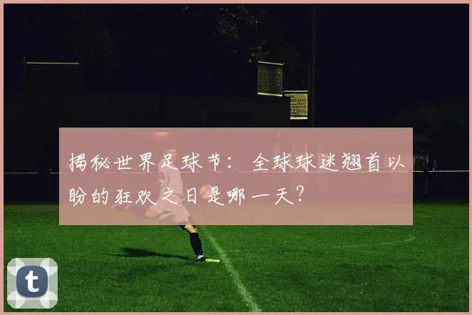 揭秘世界足球节:全球球迷翘首以盼的狂欢之日是哪一天?