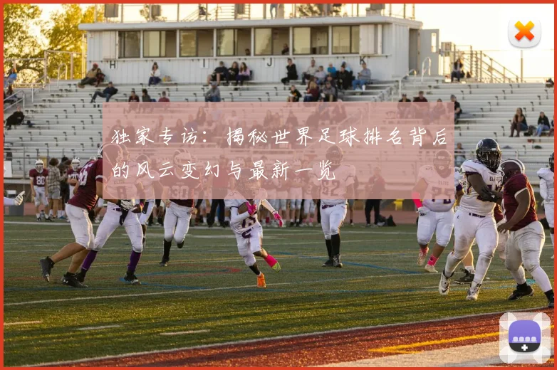 独家专访:揭秘世界足球排名背后的风云变幻与最新一览