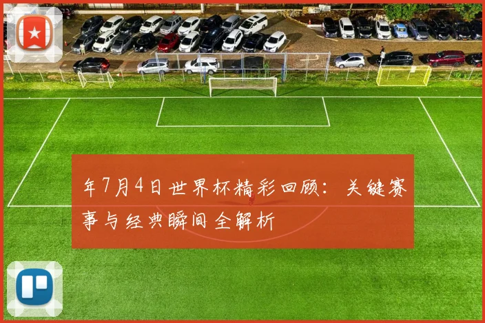 年7月4日世界杯精彩回顾：关键赛事与经典瞬间全解析