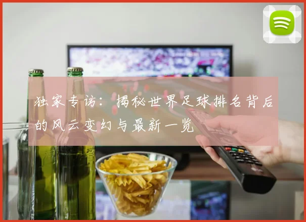 独家专访:揭秘世界足球排名背后的风云变幻与最新一览