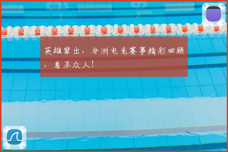 英雄辈出，非洲电竞赛事精彩回顾，看呆众人！