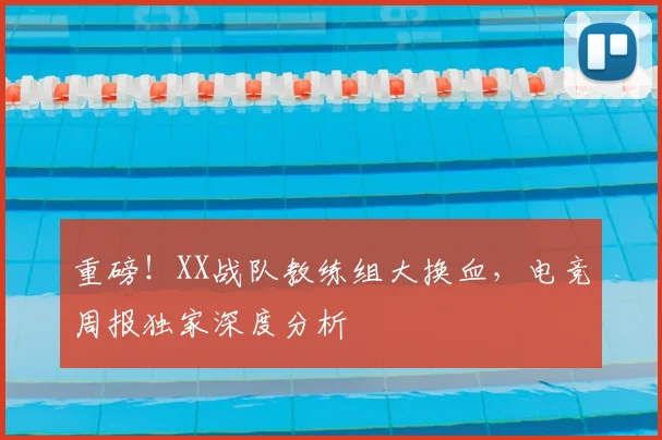 重磅!XX战队教练组大换血,电竞周报独家深度分析