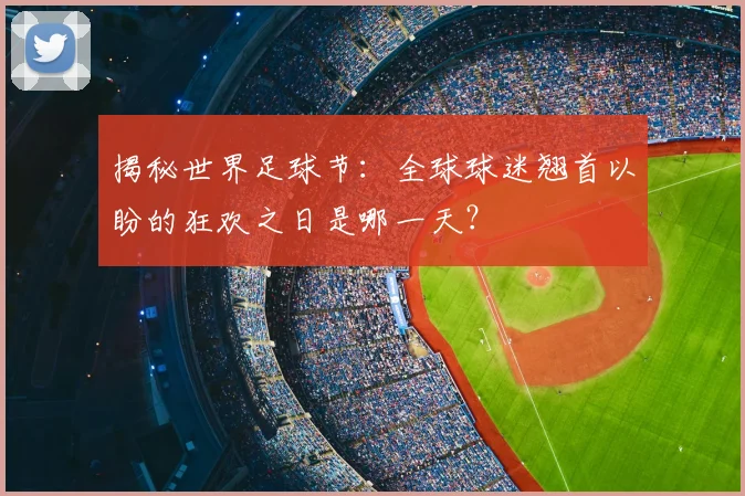 揭秘世界足球节:全球球迷翘首以盼的狂欢之日是哪一天?
