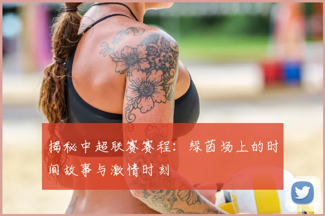 揭秘中超联赛赛程:绿茵场上的时间故事与激情时刻