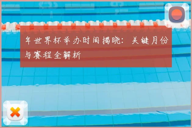 年世界杯举办时间揭晓：关键月份与赛程全解析