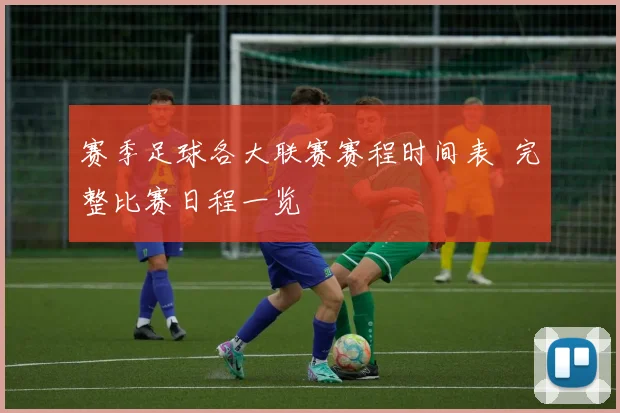 赛季足球各大联赛赛程时间表 完整比赛日程一览