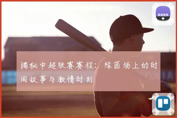 揭秘中超联赛赛程:绿茵场上的时间故事与激情时刻