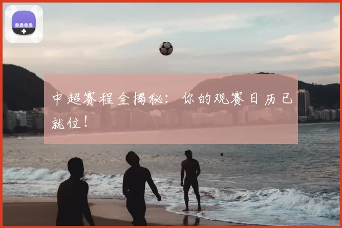 中超赛程全揭秘:你的观赛日历已就位!