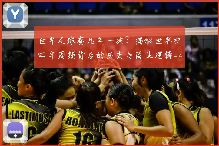 世界足球赛几年一次?揭秘世界杯四年周期背后的历史与商业逻辑_20260610190217