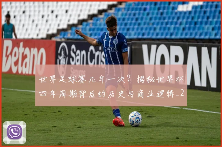 世界足球赛几年一次？揭秘世界杯四年周期背后的历史与商业逻辑_20260610190217