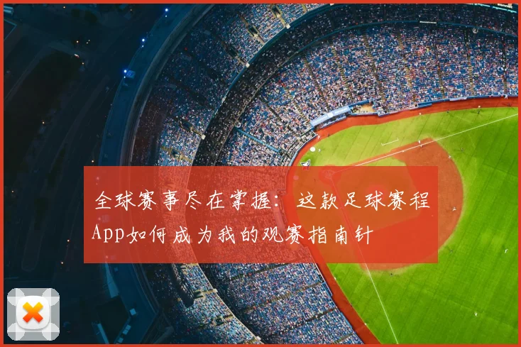 全球赛事尽在掌握:这款足球赛程App如何成为我的观赛指南针